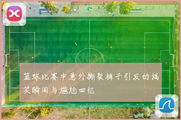 篮球比赛中意外撕裂裤子引发的搞笑瞬间与尴尬回忆