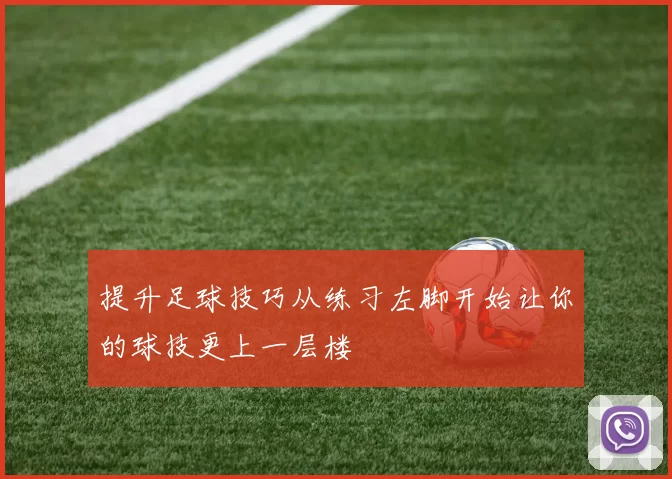 提升足球技巧从练习左脚开始让你的球技更上一层楼