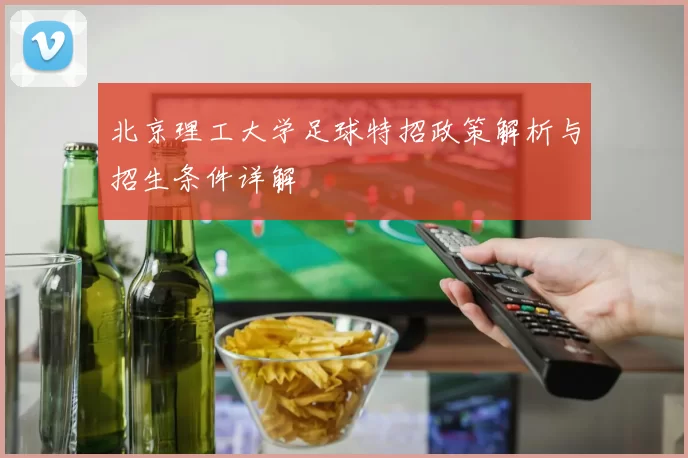 北京理工大学足球特招政策解析与招生条件详解