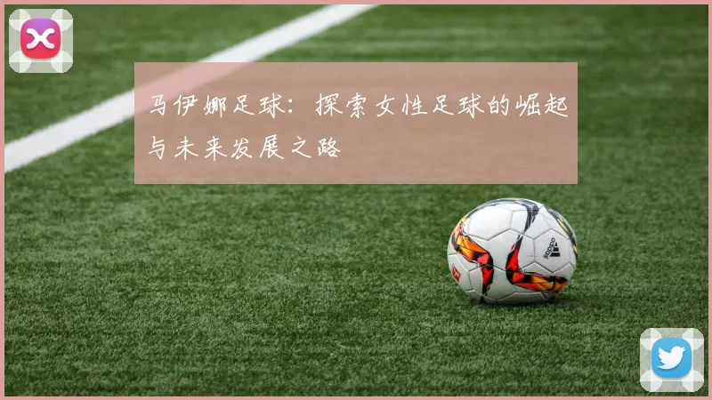 马伊娜足球：探索女性足球的崛起与未来发展之路