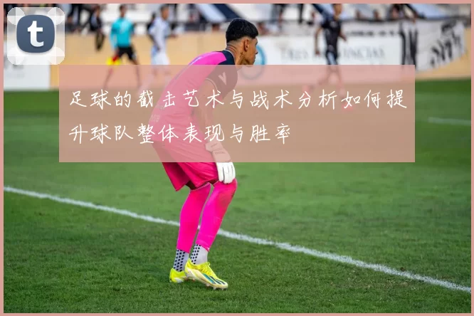 足球的截击艺术与战术分析如何提升球队整体表现与胜率